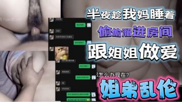 半夜趁我妈睡着了，偷偷熘进姐姐房间跟姐姐激情做爱