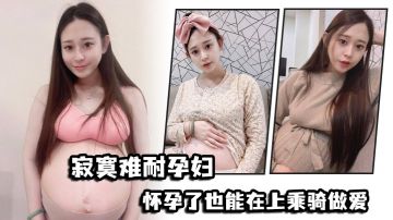 寂寞难耐孕妇怀孕了也能在上乘骑做爱