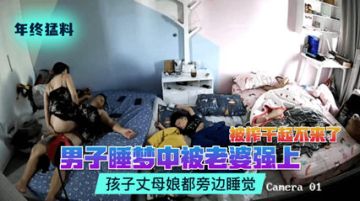 网曝流出偷拍勐料男子睡梦中被老婆强上被榨干起不来了孩子丈母娘都旁边睡觉